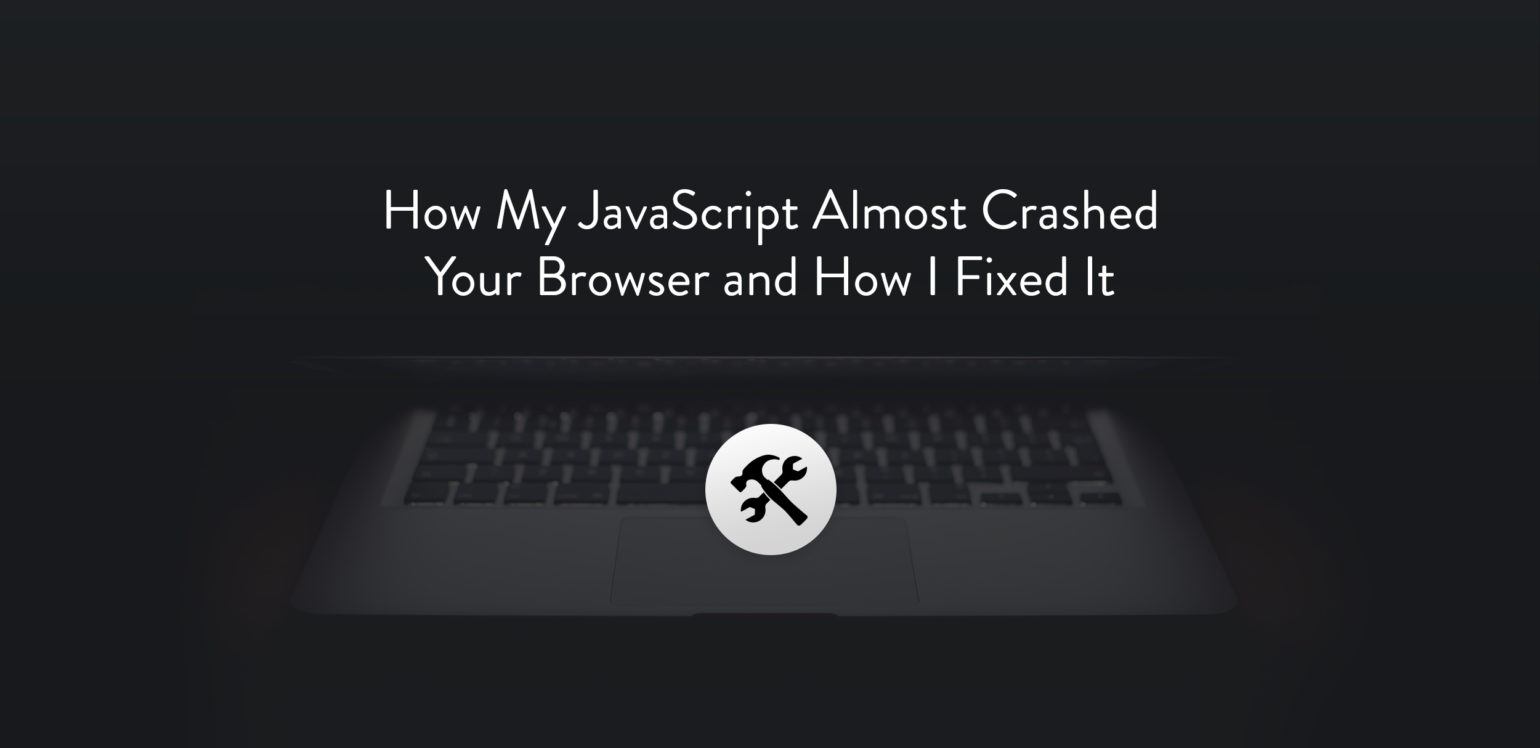 How My Javascript Almost Crashed Your Browser And How I Fixed It